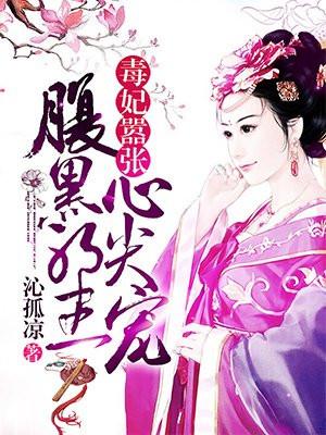 毒妃嚣张腹黑邪王心尖宠全集免费