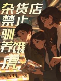 杂货店禁止驯养饿虎璞玉与月亮