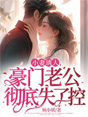 小妻诱人,豪门老公彻底失了控