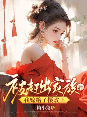 被赶出家族后,我嫁给了摄政王