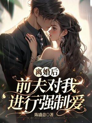 离婚后,前夫对我进行强制爱