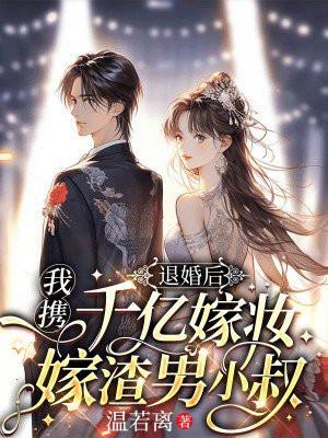 退婚后,我携千亿嫁妆嫁渣男小叔