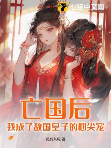 亡国后,我成了敌国皇子的心尖宠