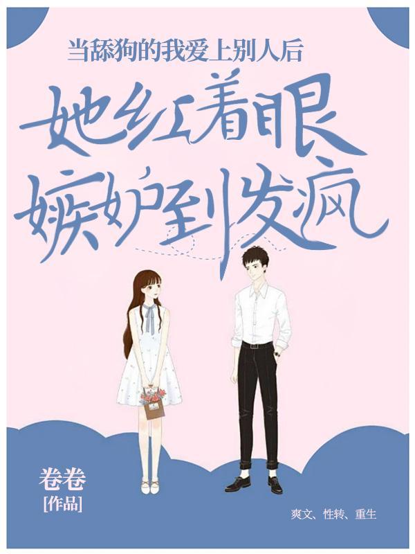 当舔狗的我爱上别人后,她红着眼嫉妒到发疯