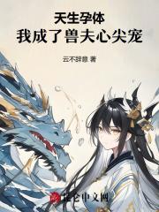 天生孕体,我成了兽夫心尖宠