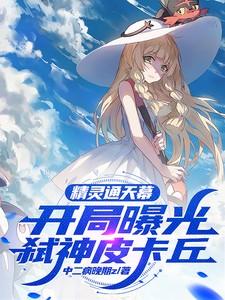 精灵通天幕，开局曝光弑神皮卡丘