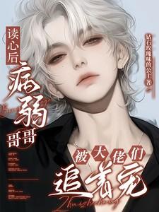 读心后，病弱哥哥被大佬们追着宠
