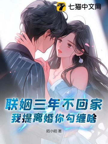 联姻三年不回家,我提离婚你勾缠啥?