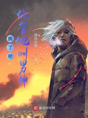 疯了吧,你管他叫男神?