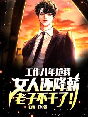 工作八年抢我女人还降薪,老子不干了!